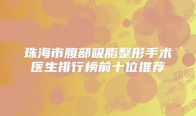 珠海市腹部吸脂整形手术医生排行榜前十位推荐