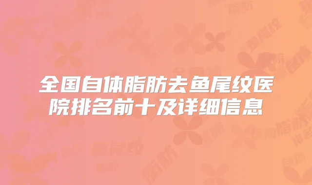 全国自体脂肪去鱼尾纹医院排名前十及详细信息