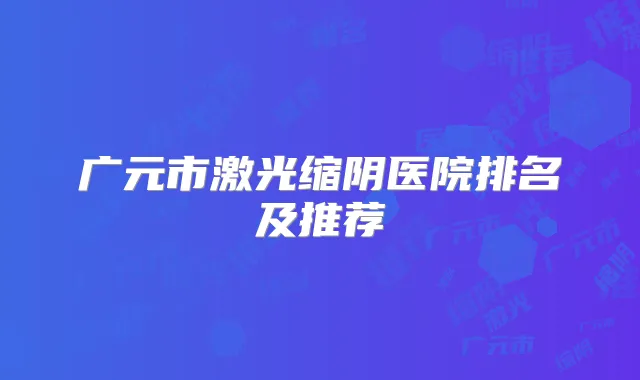 广元市激光缩阴医院排名及推荐