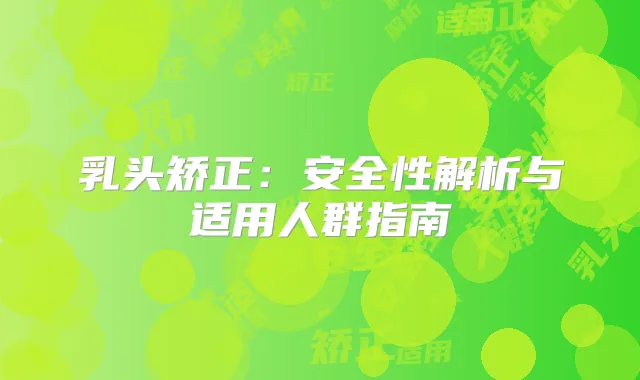 乳头矫正：安全性解析与适用人群指南
