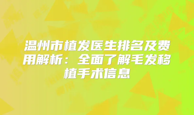 温州市植发医生排名及费用解析：全面了解毛发移植手术信息