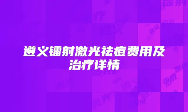 遵义镭射激光祛痘费用及详情