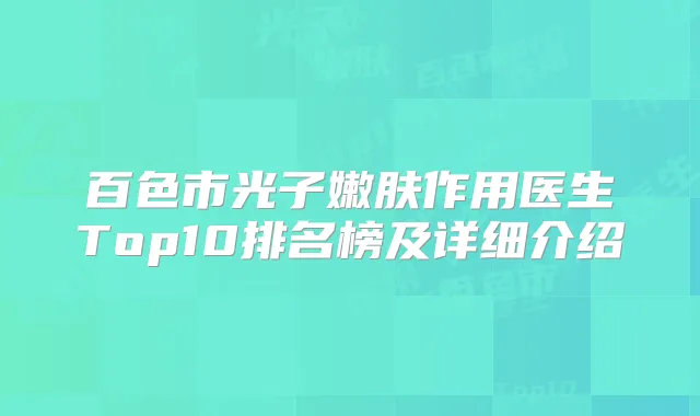 百色市光子嫩肤作用医生Top10排名榜及详细介绍