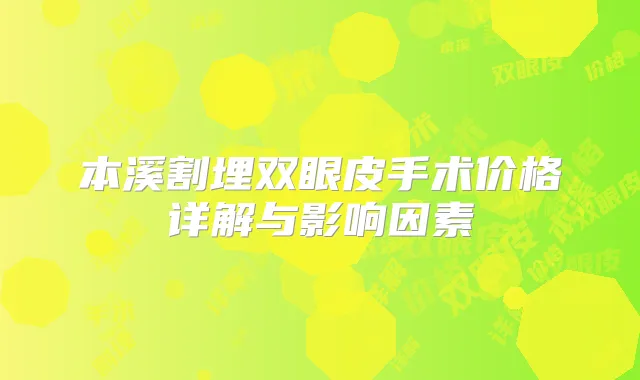 本溪割埋双眼皮手术价格详解与影响因素