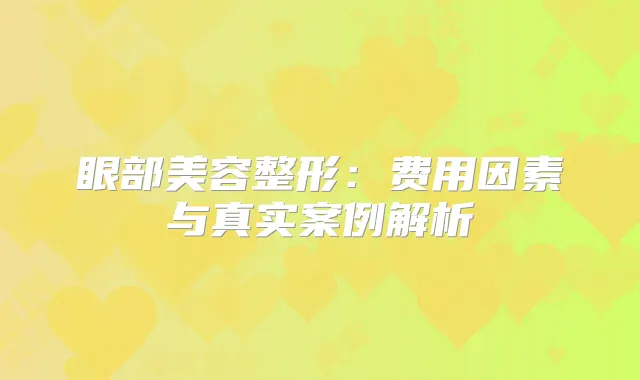 眼部美容整形：费用因素与真实案例解析
