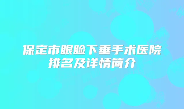 保定市眼睑下垂手术医院排名及详情简介