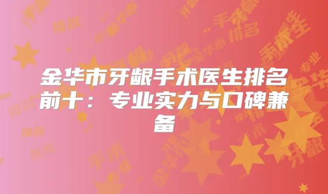 金华市牙龈手术医生排名前十:专业实力与口碑兼备