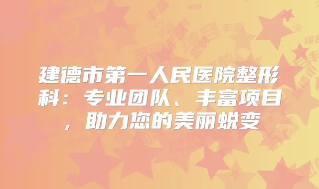 建德市第一人民医院整形科:专业团队、丰富项目,助力您的美丽蜕变