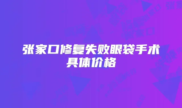 张家口修复失败眼袋手术具体价格