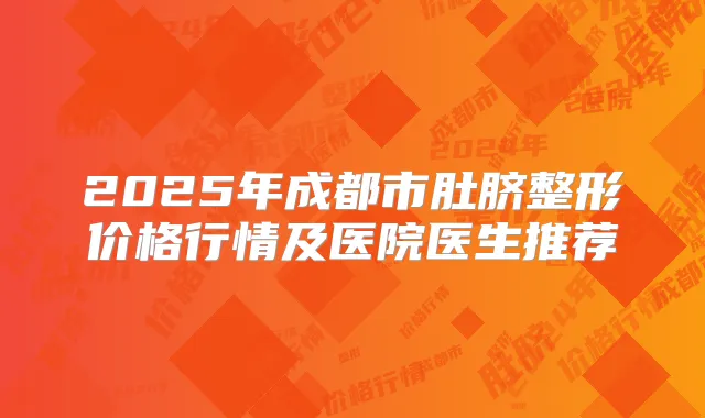 2025年成都市肚脐整形价格行情及医院医生推荐