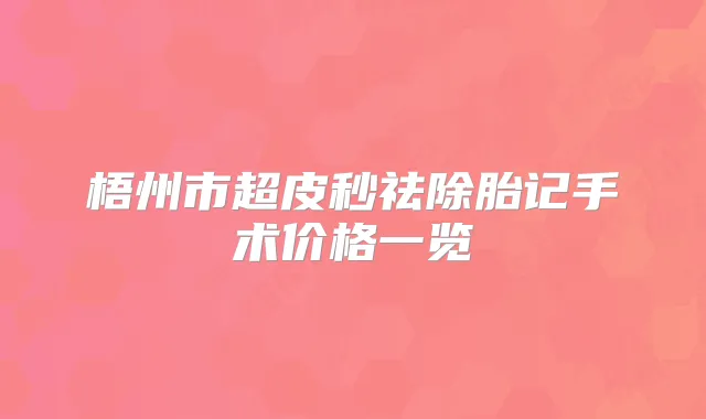梧州市超皮秒祛除胎记手术价格一览