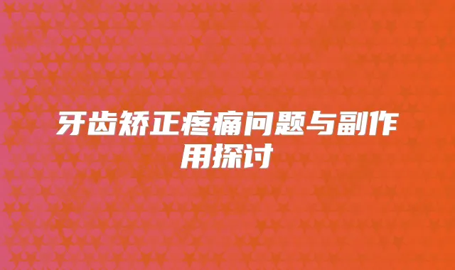 牙齿矫正疼痛问题与副作用探讨
