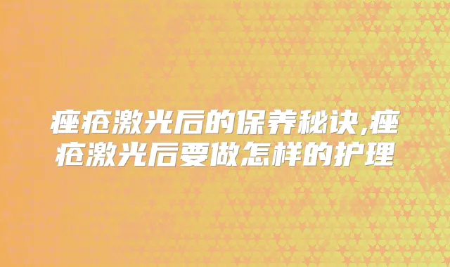 痤疮激光后的保养秘诀,痤疮激光后要做怎样的护理