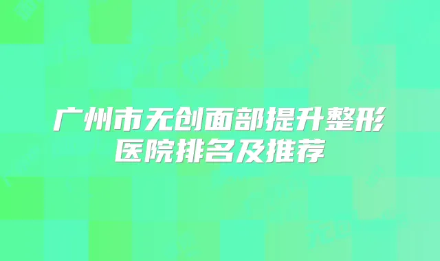 广州市无创面部提升整形医院排名及推荐