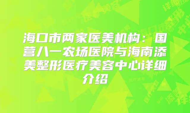 海口市两家医美机构:国营八一农场医院与海南添美整形医疗美容中心详细介绍