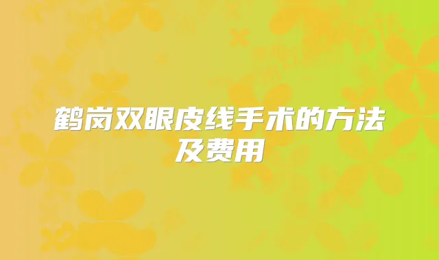鹤岗双眼皮线手术的方法及费用