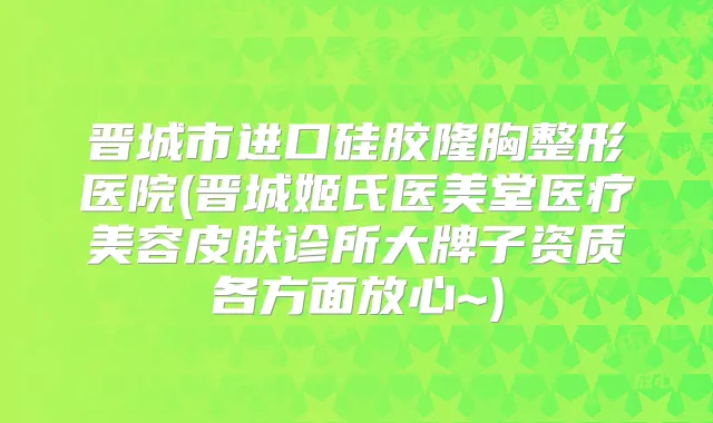 晋城市进口硅胶隆胸整形医院(晋城姬氏医美堂医疗美容皮肤诊所大牌子资质各方面放心~)