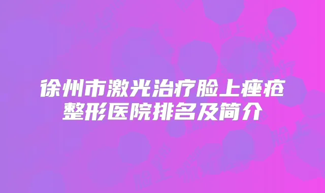 徐州市激光脸上痤疮整形医院排名及简介
