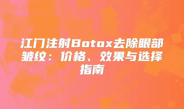 江门注射Botox去除眼部皱纹：价格、效果与选择指南