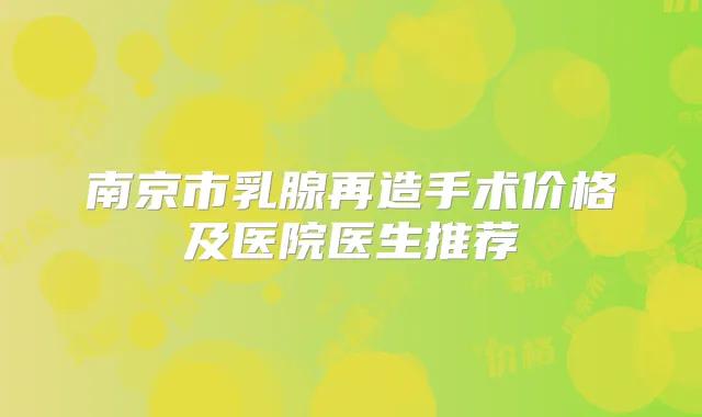 南京市乳腺再造手术价格及医院医生推荐
