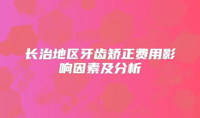 长治地区牙齿矫正费用影响因素及分析