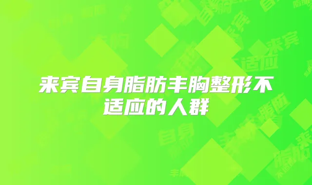 来宾自身脂肪丰胸整形不适应的人群