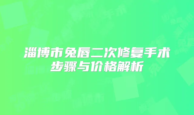 淄博市兔唇二次修复手术步骤与价格解析