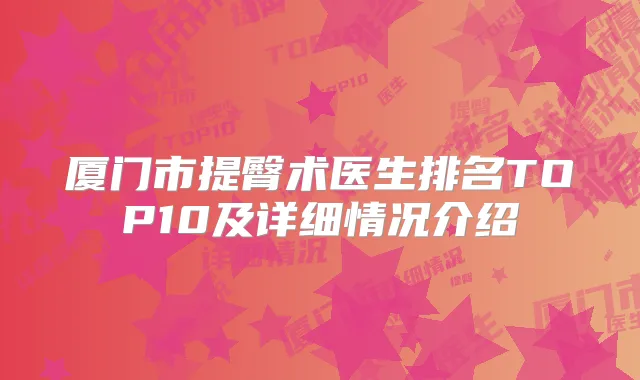 厦门市提臀术医生排名TOP10及详细情况介绍