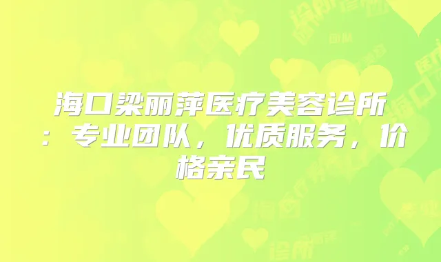 海口梁丽萍医疗美容诊所：专业团队，优质服务，价格亲民