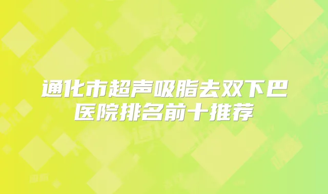 通化市超声吸脂去双下巴医院排名前十推荐