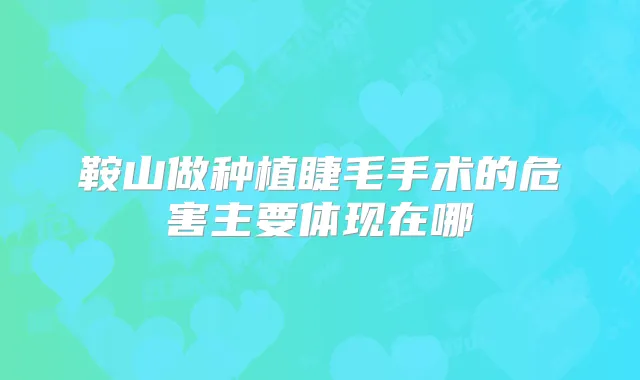 鞍山做种植睫毛手术的危害主要体现在哪