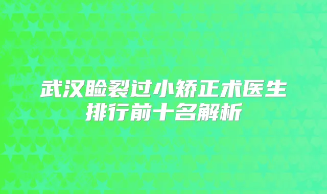 武汉睑裂过小矫正术医生排行前十名解析