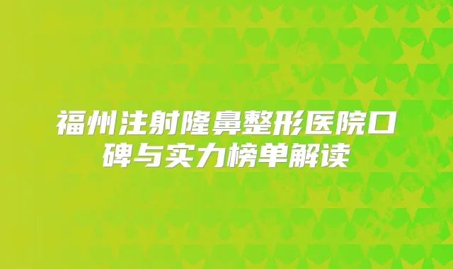 福州注射隆鼻整形医院口碑与实力榜单解读