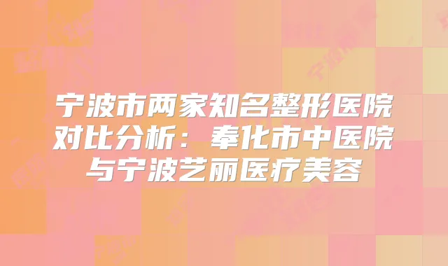 宁波市两家知名整形医院对比分析：奉化市中医院与宁波艺丽医疗美容