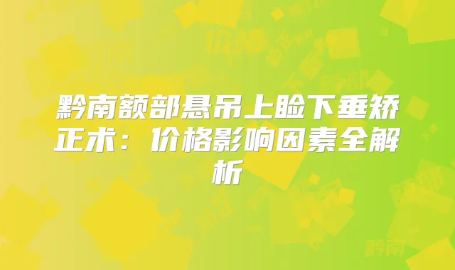 黔南额部悬吊上睑下垂矫正术:价格影响因素全解析