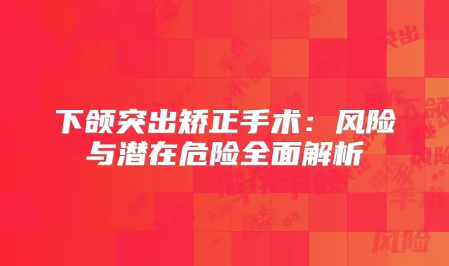 下颌突出矫正手术:风险与潜在危险全面解析