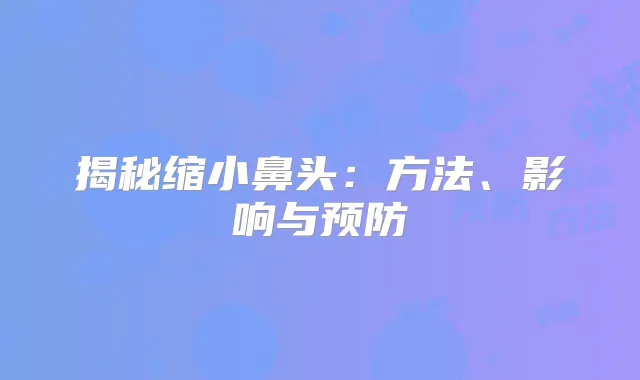 揭秘缩小鼻头：方法、影响与预防