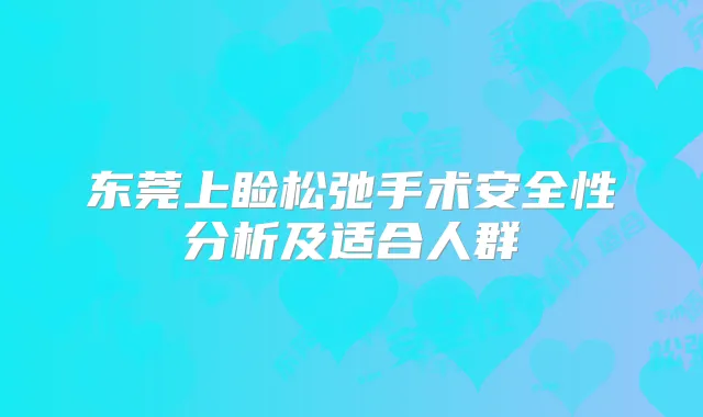 东莞上睑松弛手术安全性分析及适合人群