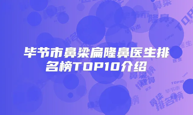 毕节市鼻梁扁隆鼻医生排名榜TOP10介绍