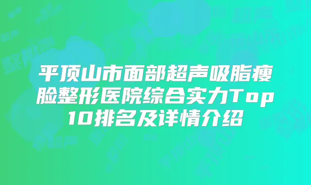 平顶山市面部超声吸脂瘦脸整形医院综合实力Top10排名及详情介绍