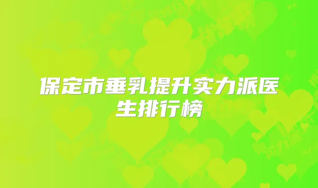 保定市垂乳提升实力派医生排行榜
